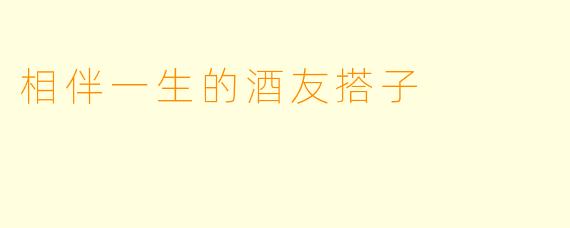 相伴一生的酒友搭子