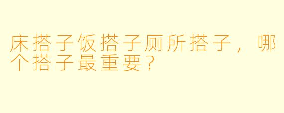 床搭子饭搭子厕所搭子，哪个搭子最重要？