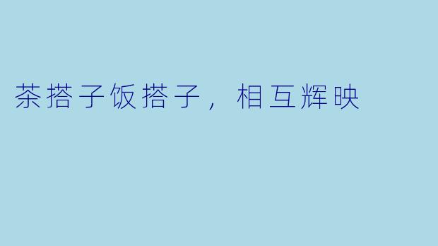 茶搭子饭搭子,相互辉映