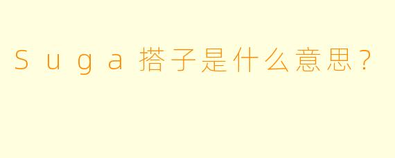 Suga搭子是什么意思？