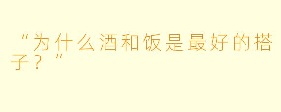 “为什么酒和饭是最好的搭子？”