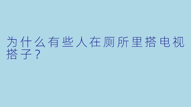 为什么有些人在厕所里搭电视搭子？