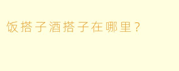 饭搭子酒搭子在哪里？