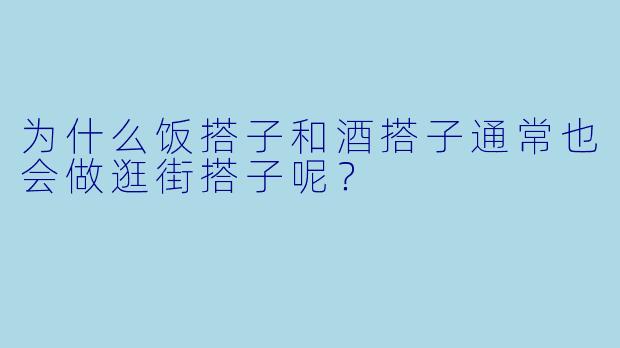 为什么饭搭子和酒搭子通常也会做逛街搭子呢？