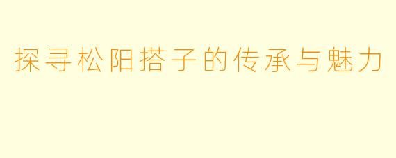 探寻松阳搭子的传承与魅力