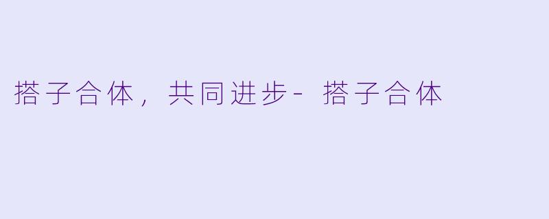 搭子合体，共同进步-搭子合体