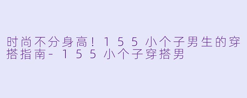 时尚不分身高！155小个子男生的穿搭指南
