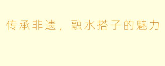 传承非遗，融水搭子的魅力