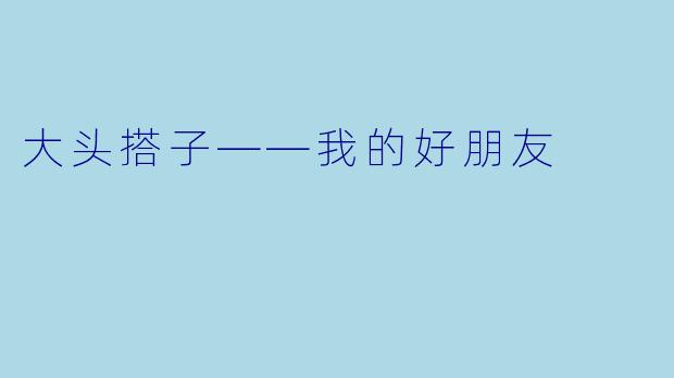 大头搭子——我的好朋友