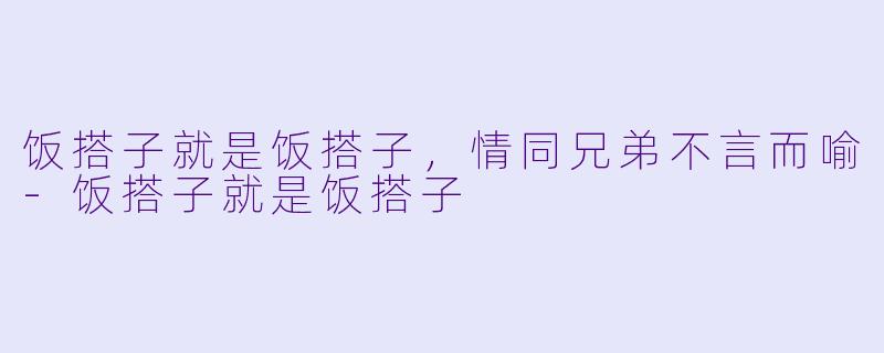 饭搭子就是饭搭子，情同兄弟不言而喻-饭搭子就是饭搭子