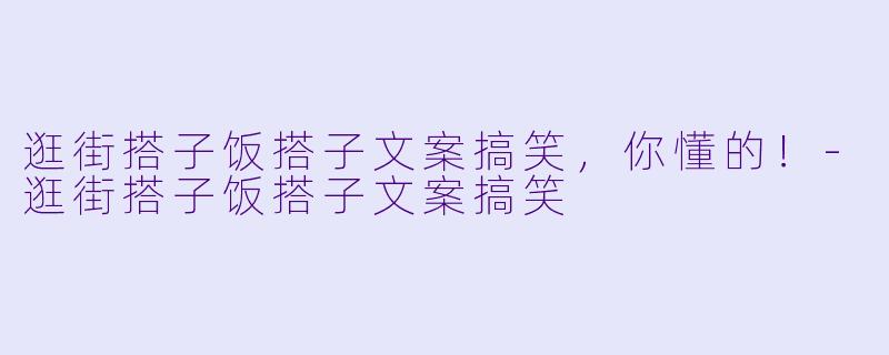 逛街搭子饭搭子文案搞笑，你懂的！-逛街搭子饭搭子文案搞笑