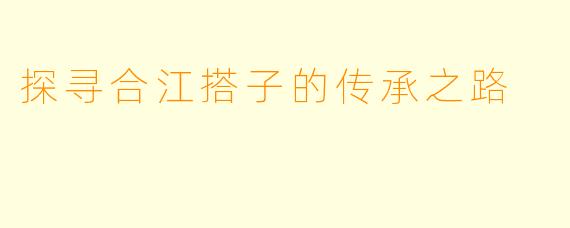 探寻合江搭子的传承之路