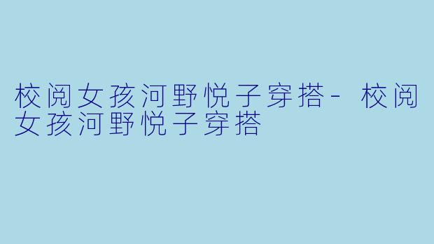 校阅女孩河野悦子穿搭-校阅女孩河野悦子穿搭