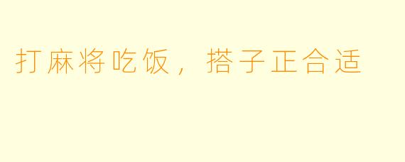 打麻将吃饭，搭子正合适