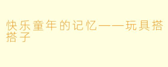 快乐童年的记忆——玩具搭搭子