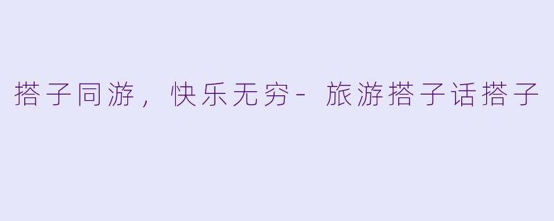 搭子同游，快乐无穷