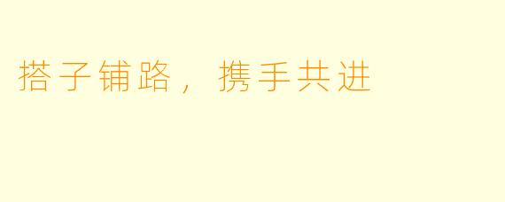 搭子铺路，携手共进