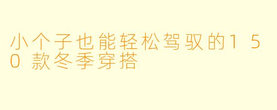 小个子也能轻松驾驭的150款冬季穿搭