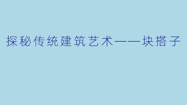 探秘传统建筑艺术——块搭子