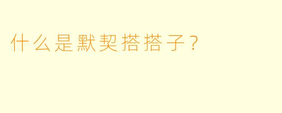 什么是默契搭搭子？