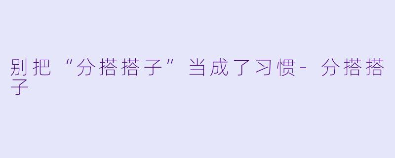 别把“分搭搭子”当成了习惯