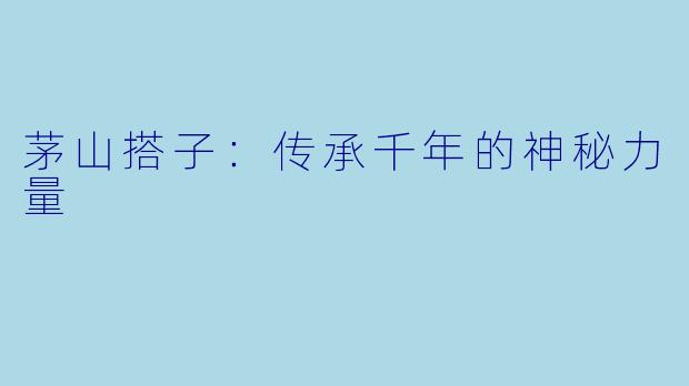 茅山搭子：传承千年的神秘力量
