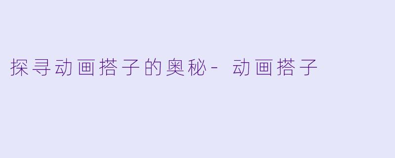 探寻动画搭子的奥秘-动画搭子