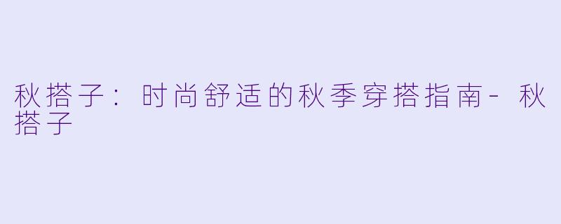 秋搭子：时尚舒适的秋季穿搭指南-秋搭子