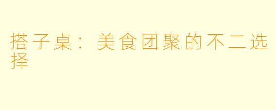 搭子桌：美食团聚的不二选择