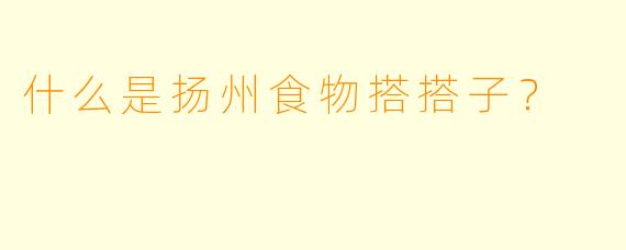 什么是扬州食物搭搭子？