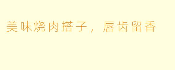 美味烧肉搭子,唇齿留香