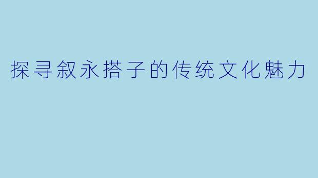 探寻叙永搭子的传统文化魅力