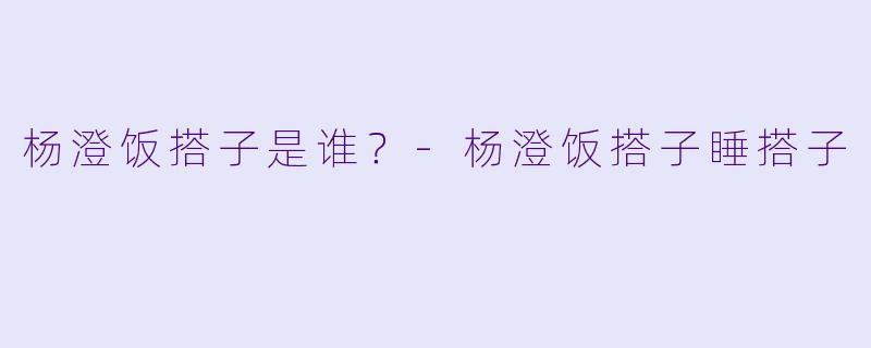 杨澄饭搭子是谁？