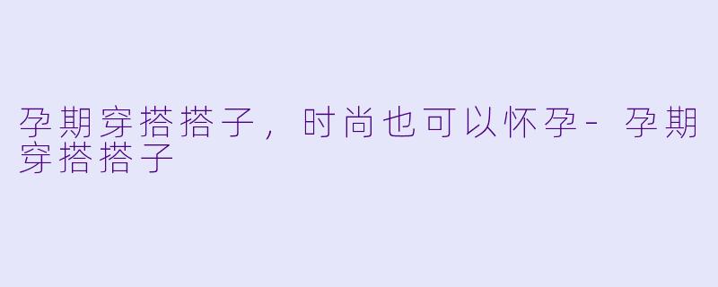 孕期穿搭搭子，时尚也可以怀孕