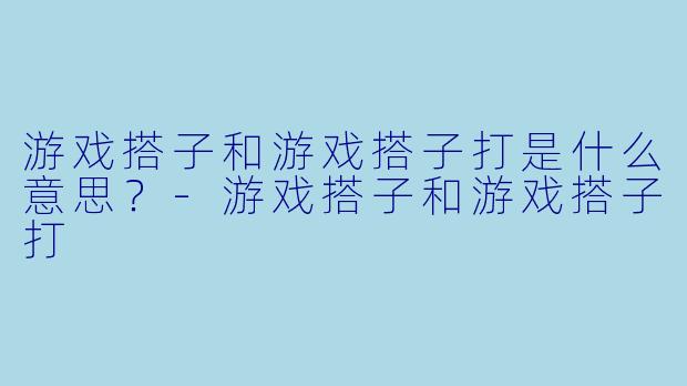 游戏搭子和游戏搭子打是什么意思？