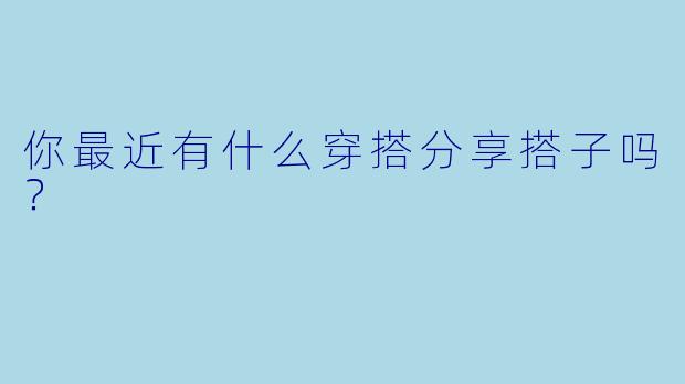 你最近有什么穿搭分享搭子吗？