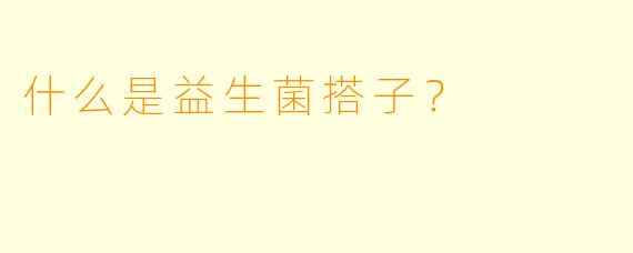 什么是益生菌搭子？