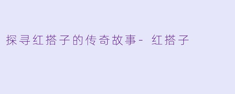 探寻红搭子的传奇故事-红搭子