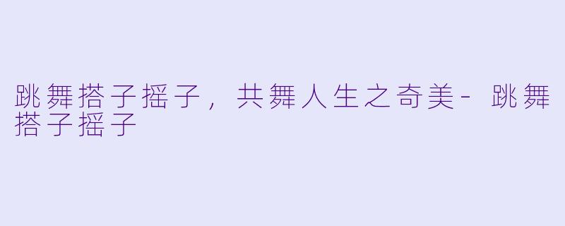 跳舞搭子摇子，共舞人生之奇美-跳舞搭子摇子