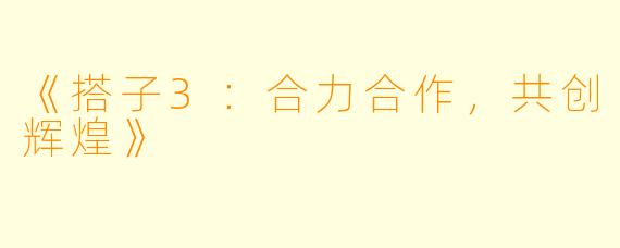 《搭子3:合力合作,共创辉煌》