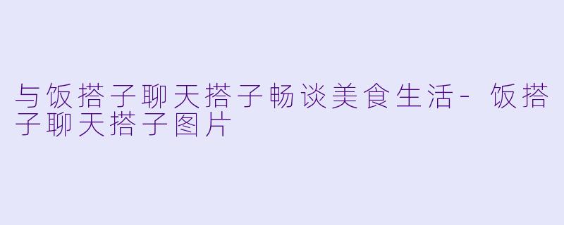 与饭搭子聊天搭子畅谈美食生活-饭搭子聊天搭子图片