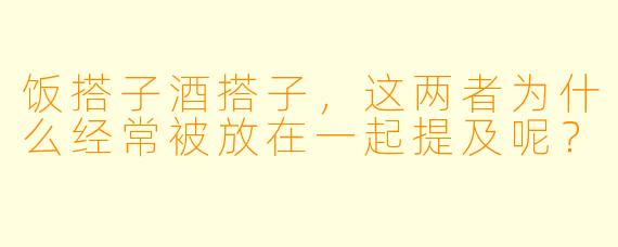 饭搭子酒搭子，这两者为什么经常被放在一起提及呢？