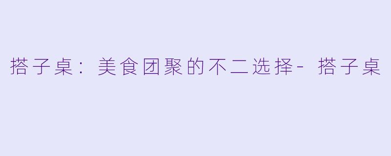 搭子桌:美食团聚的不二选择