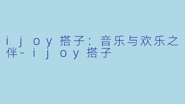 ijoy搭子：音乐与欢乐之伴-ijoy搭子