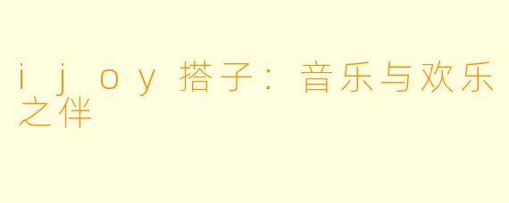 ijoy搭子:音乐与欢乐之伴