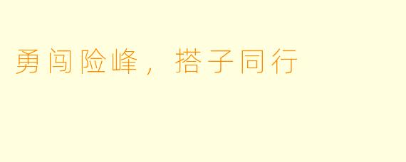 勇闯险峰，搭子同行