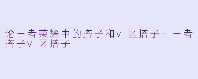 论王者荣耀中的搭子和v区搭子-王者搭子v区搭子