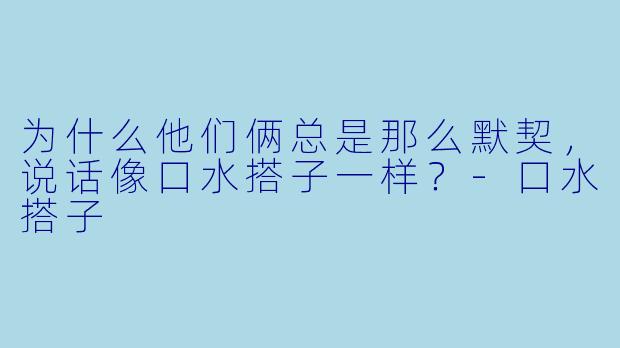 为什么他们俩总是那么默契，说话像口水搭子一样？