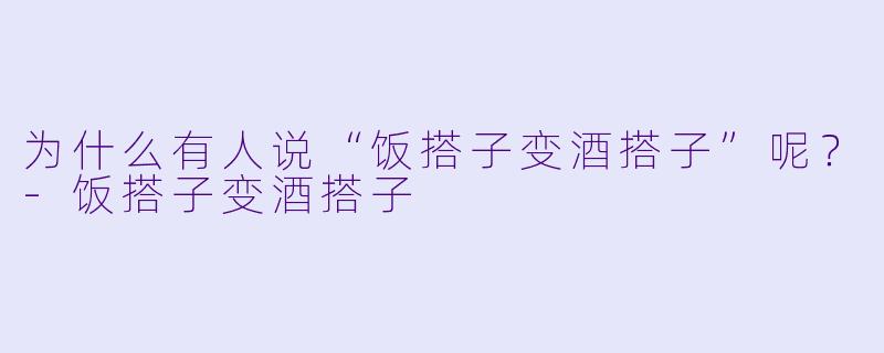 为什么有人说“饭搭子变酒搭子”呢？