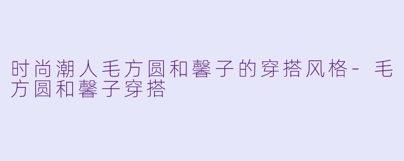 时尚潮人毛方圆和馨子的穿搭风格